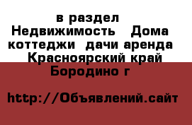  в раздел : Недвижимость » Дома, коттеджи, дачи аренда . Красноярский край,Бородино г.